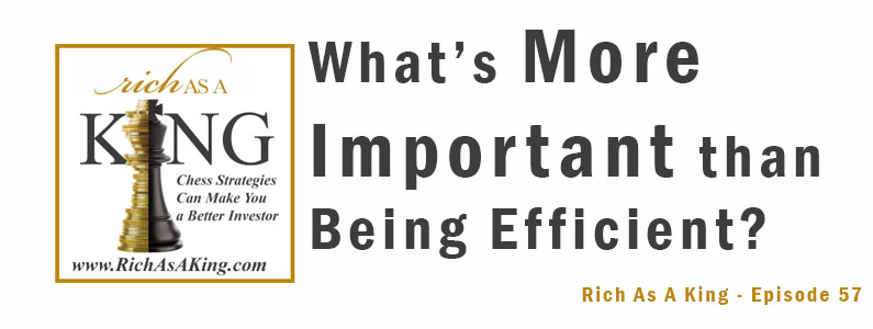 What’s Much More Important Than Being Efficient – Rich As A King Episode 57