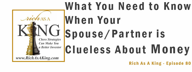 What You Need to Know When Your Spouse-Partner is Clueless About Money -Rich As A King Episode 80