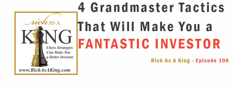 4 Grandmaster Tactics that Will Make You a Fantastic Investor – Rich As A King Episode 100