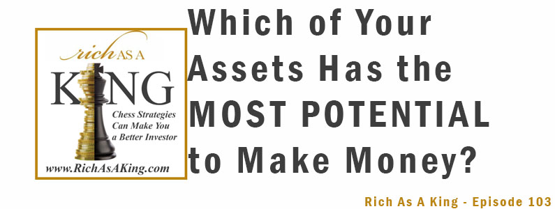 Which of Your Assets Has the Most Potential to Make Money? – Rich As A King Episode 103