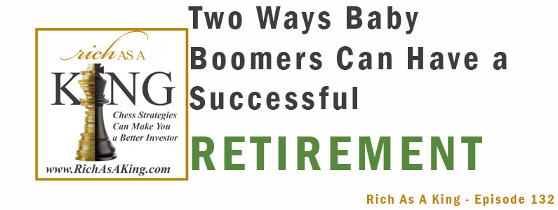 Two Ways Baby Boomers Can Have a Successful Retirement – Rich As A King Episode 132