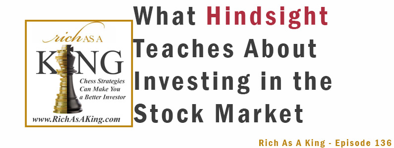 What Hindsight Teaches About Investing in the Stock Market – Rich As A King Episode 136